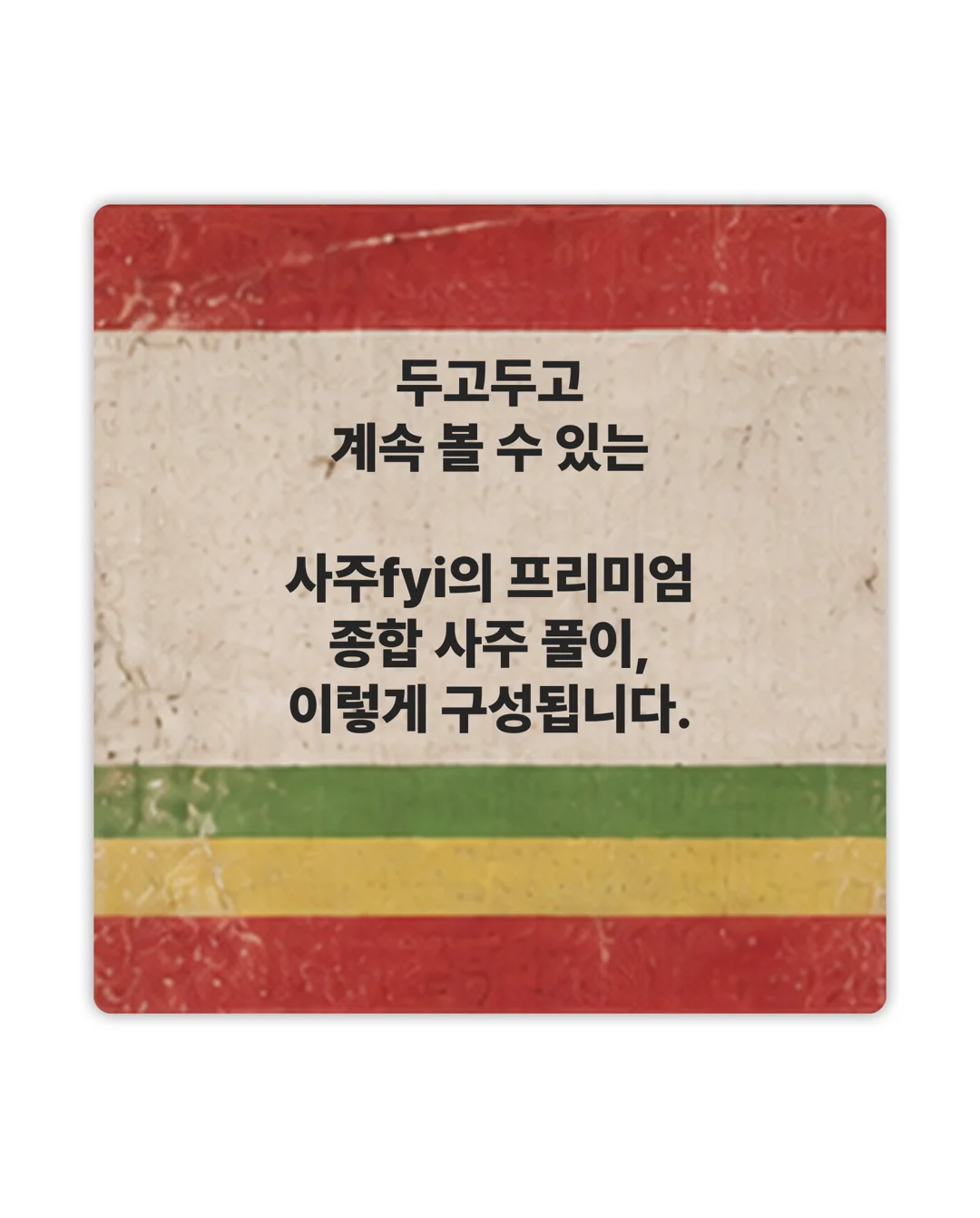 두고두고 계속 볼 수 있는 사주fyi의 프리미엄 종합 사주 풀이, 이렇게 구성됩니다.