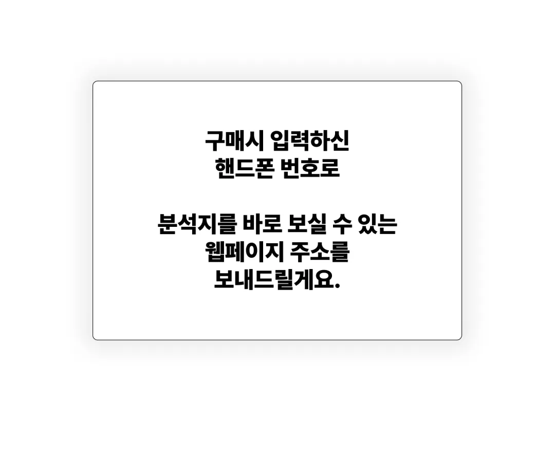 구매 시 입력하신 핸드폰 번호로 분석지를 바로 보실 수 있는 웹페이지 주소를 보내드릴게요.